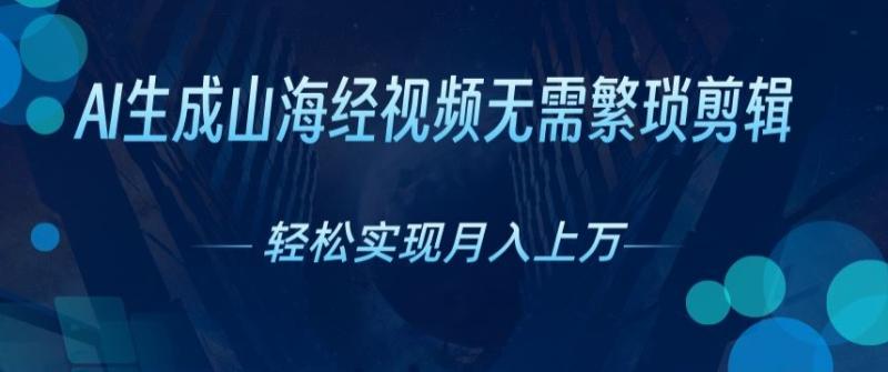 无需繁琐剪辑，AI生成山海经视频，吸引流量轻松实现月入上W-副业库