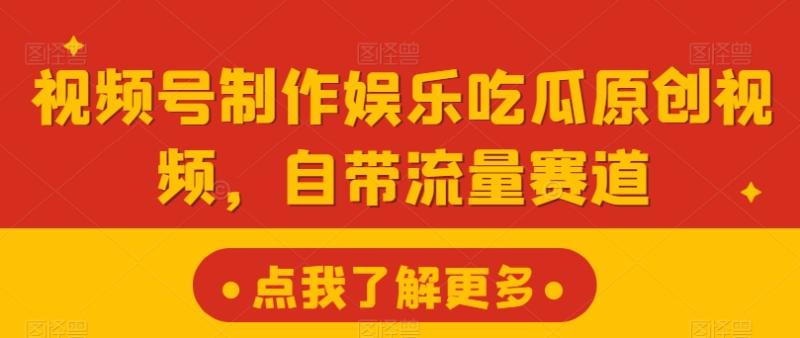 视频号制作娱乐吃瓜原创视频，自带流量赛道-副业库