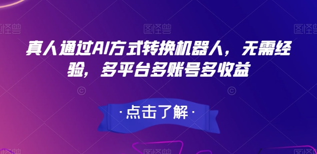 真人通过AI方式转换机器人，无需经验，多平台多账号多收益-副业库