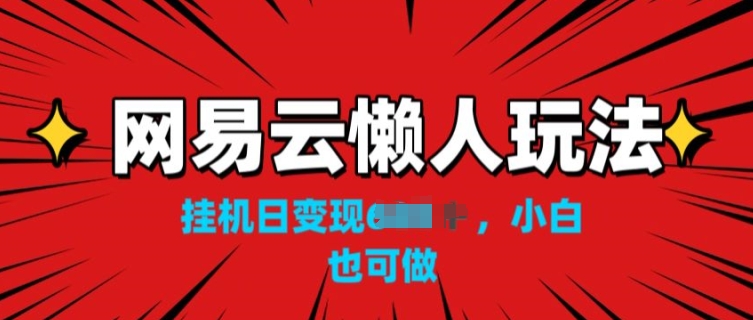 网易云懒人玩法，挂JI变现，小白也能做-副业库