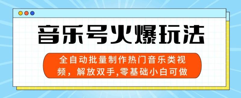 音乐号火爆玩法，全自动批量制作热门音乐类视频，解放双手，零基础小白可做，多平台发布-副业库