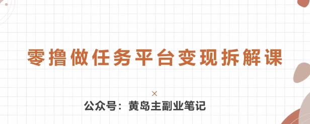 黄岛主 · 零撸做任务平台变现拆解课-副业库