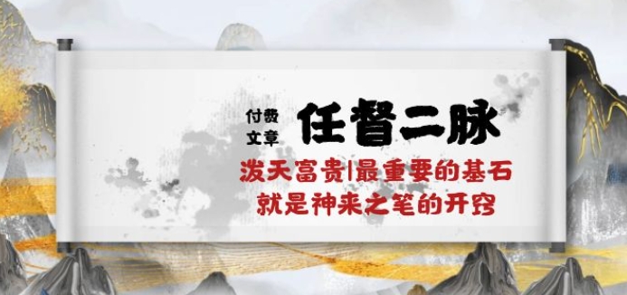 某付费文章《任督 二脉 泼天富贵|最重要的基石 就是神来之笔的开窍|万字》-副业库
