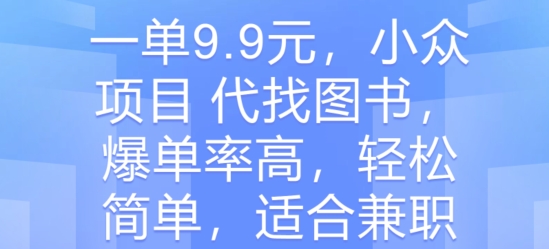 一单9.9元，小众项目 代找图书，爆单率高，轻松简单，适合兼职-副业库