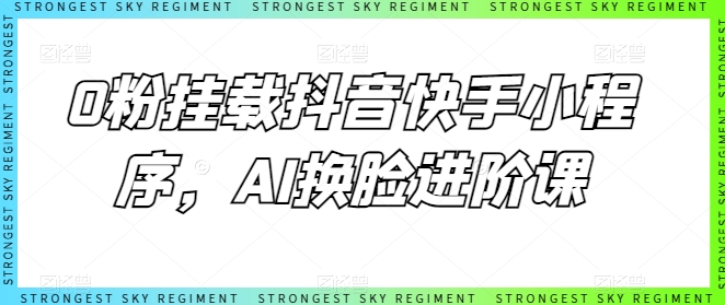 0粉挂载抖音快手小程序，AI换脸进阶课-副业库