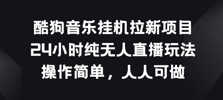酷狗音乐挂JI拉新项目，24小时纯无人直播玩法，操作简单人人可做【揭秘】-副业库