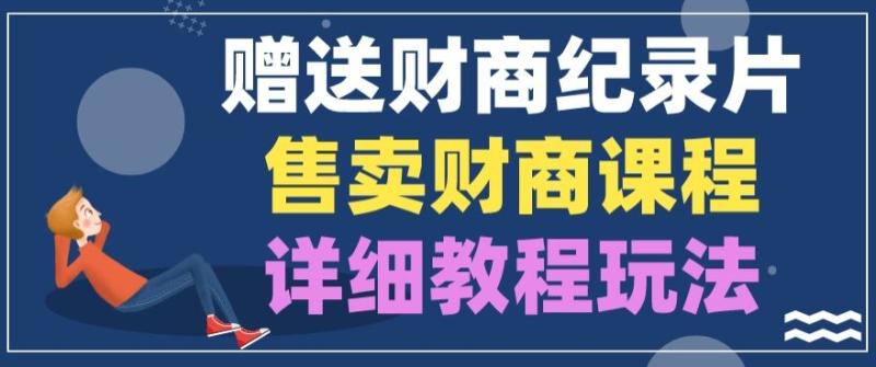 赠送财商纪录片，售卖财商课程，变现详细教程玩法-副业库