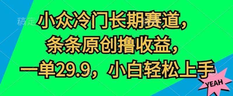 小众冷门长期赛道，条条原创撸收益，一单29.9，小白轻松上手-副业库