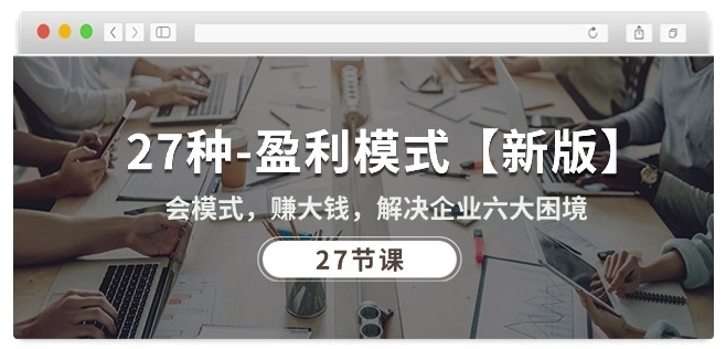 27种盈利模式【新版】会模式，赚大钱，解决企业六大困境 (27节课)-副业库
