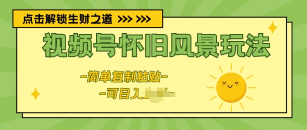 视频号怀旧风景玩法，新玩法，简单复制粘贴-副业库
