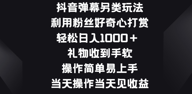 抖音弹幕另类玩法，利于粉丝好奇心打赏， 礼物收到手软，操作简单易上手-副业库