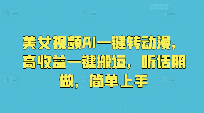 美女视频AI一键转动漫，高收益一键搬运，听话照做，简单上手-副业库