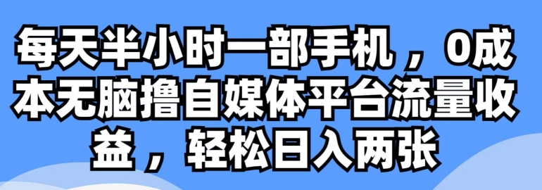 每天半小时一部手机 ，0成本无脑撸自媒体平台流量收益-副业库
