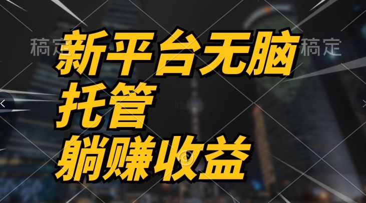最新平台一键托管，躺赚收益分成，配合管道收益，收入无上限-副业库