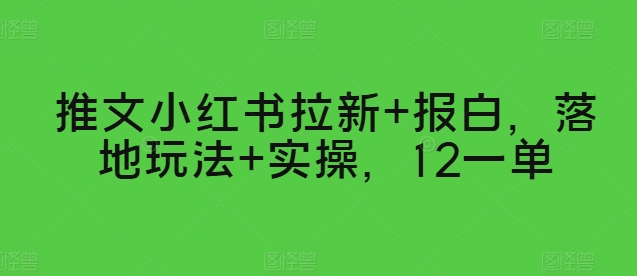 推文小红书拉新+报白，落地玩法+实操，12一单-副业库