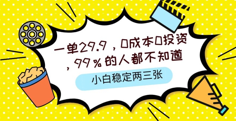 一单29.9.0成本0投资，99%的人不知道，小白也能稳定两三张，一部手机就能操作-副业库