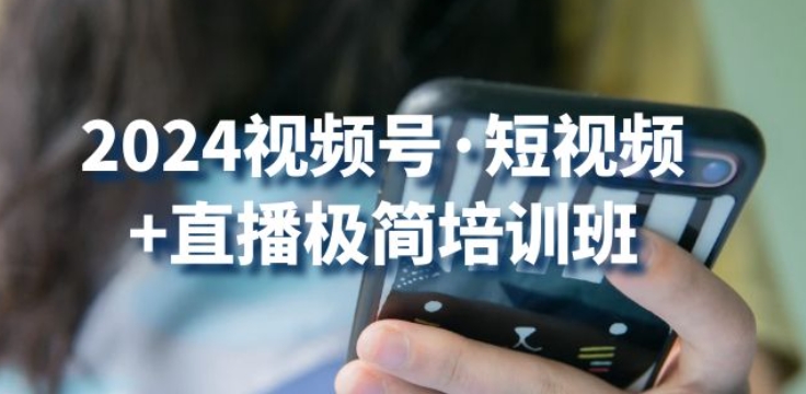 2024视频号·短视频+直播极简培训班：抓住视频号风口，流量红利-副业库