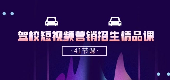 驾校-短视频营销招生精品课：抖音推广技巧，抖音短视频招生(41节课)-副业库
