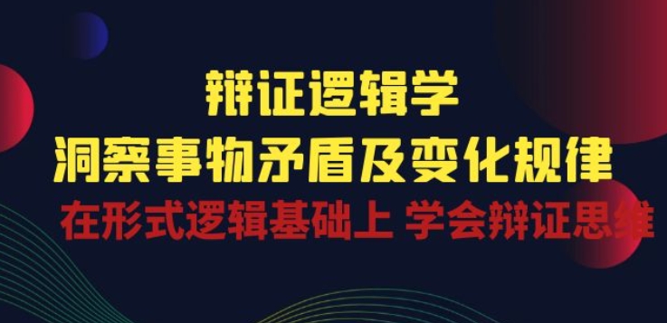 辩证 逻辑学 | 洞察 事物矛盾及变化规律 在形式逻辑基础上 学会辩证思维-副业库