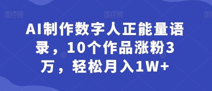 AI制作数字人正能量语录，10个作品涨粉3万，轻松月入1W+-副业库