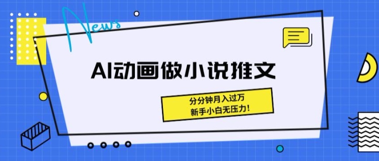 动画做小说推文，三分钟就能制作一条视频，新手小白无压力-副业库