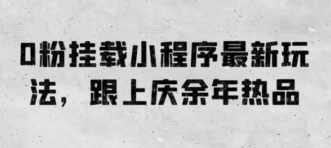 0粉挂载小程序最新玩法，跟上庆余年热品-副业库