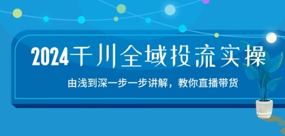 2024千川全域投流精品实操：由谈到深一步一步讲解，教你直播带货-15节-副业库