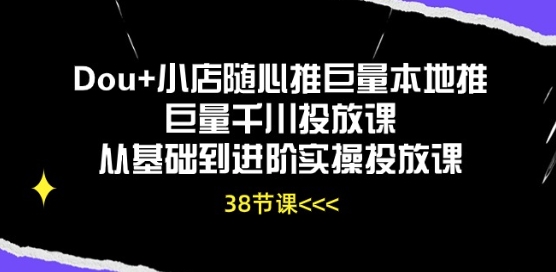 Dou+小店随心推巨量本地推巨量千川投放课从基础到进阶实操投放课-副业库