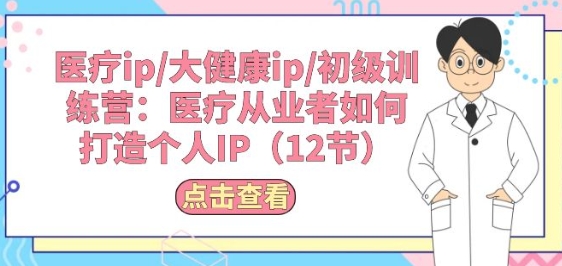 医疗ip/大健康ip/初级训练营：医疗从业者如何打造个人IP(12节)-副业库