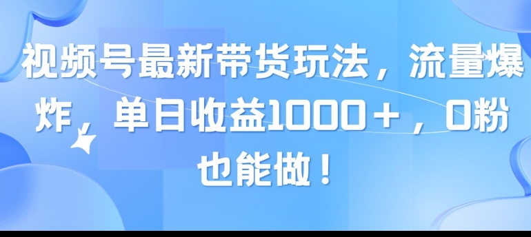 视频号最新带货玩法，流量爆炸，单天就有收益，0粉也能做-副业库