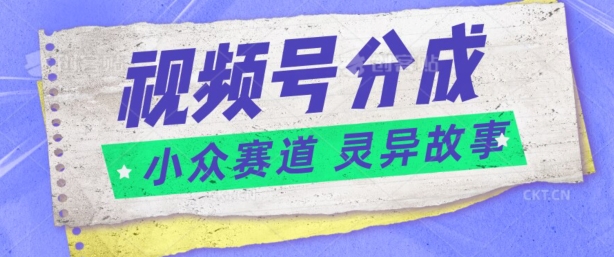 视频号分成掘金小众赛道 灵异故事，普通人都能做得好的副业-副业库