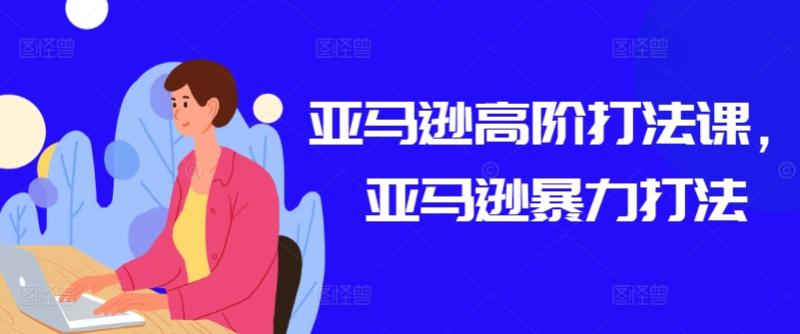 亚马逊高阶打法课，亚马逊暴力打法-副业库