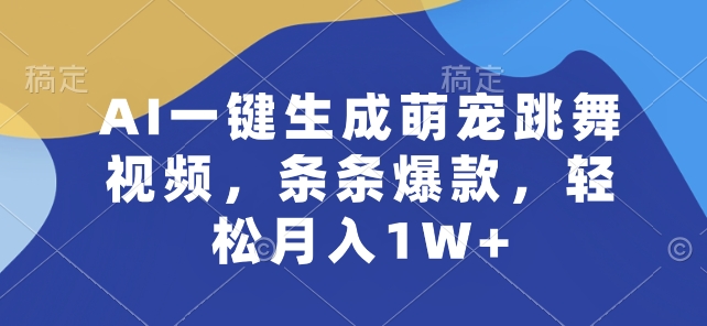 AI一键生成萌宠跳舞视频，条条爆款，轻松月入1W+【揭秘】-副业库