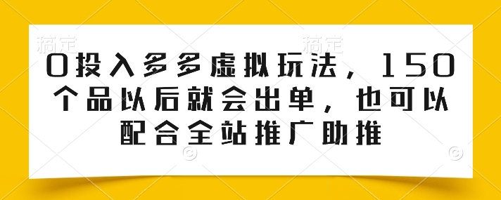 0投入多多虚拟玩法，150个品以后就会出单，也可以配合全站推广助推-副业库