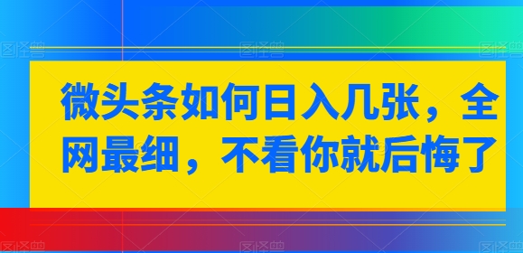 微头条如何日入几张，全网最细，不看你就后悔了-副业库