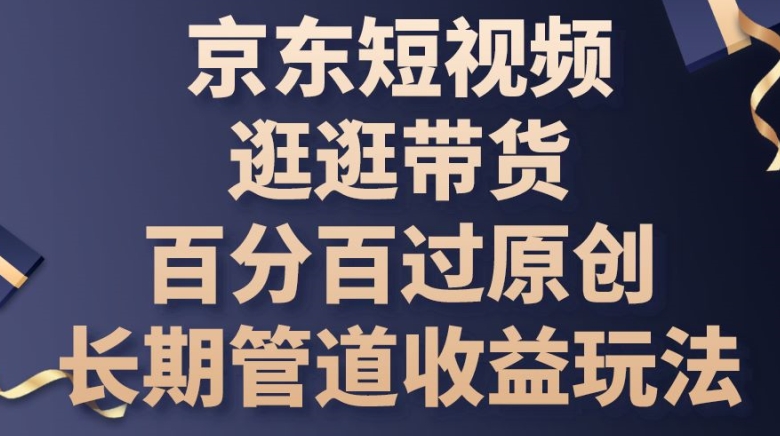 京东短视频逛逛带货百分百过原创，长期管道收益玩法-副业库