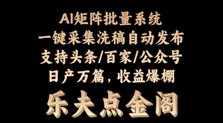 矩阵批量软件系统，日产1-3万篇，全程自动化操作，自动生成图文发布-副业库