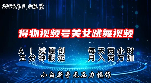 2024年得物新平台，搬运美女跳舞短视频撸金3.0玩法，操作简单，小白宝妈轻松上手-副业库