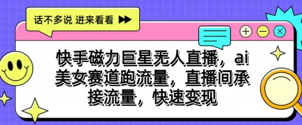 快手磁力巨星无人直播，ai美女赛道跑流量，直播间承接流量，快速变现-副业库