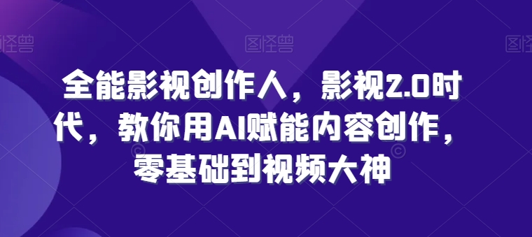 全能影视创作人，影视2.0时代，教你用AI赋能内容创作，​零基础到视频大神-副业库