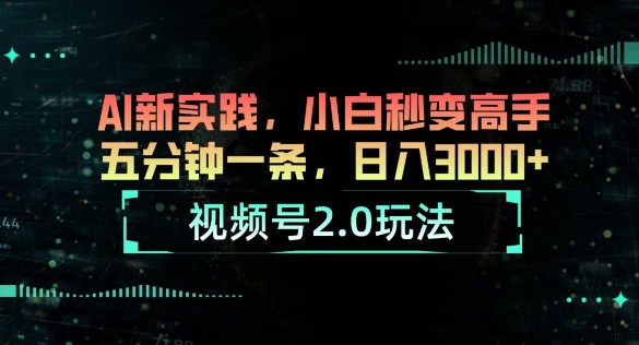 视频号2.0玩法，AI新实践，小白秒变高手，五分钟一条，小白变高手-副业库