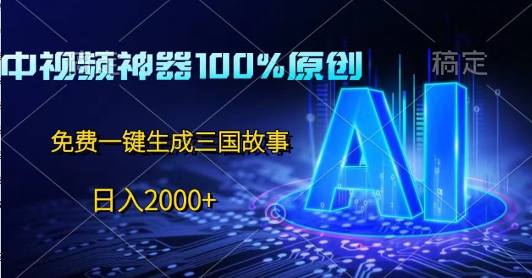 中视频神器100%过原创，免费AI一键生成三国故事-副业库