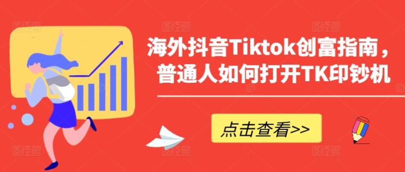 海外抖音Tiktok创富指南，普通人如何打开TK印钞机-副业库