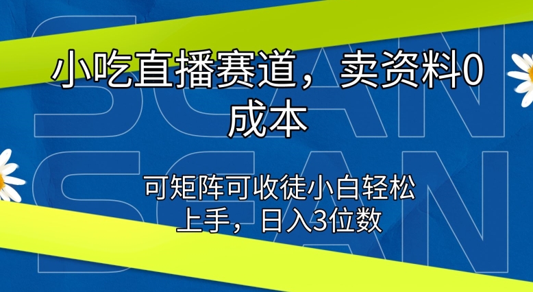 小吃直播赛道，卖资料0成本，可矩阵可收徒小白轻松上手-副业库