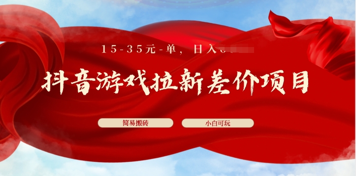 抖音游戏拉新差价项目，15-35元单，简单搬砖，易上手，小白日入几张-副业库