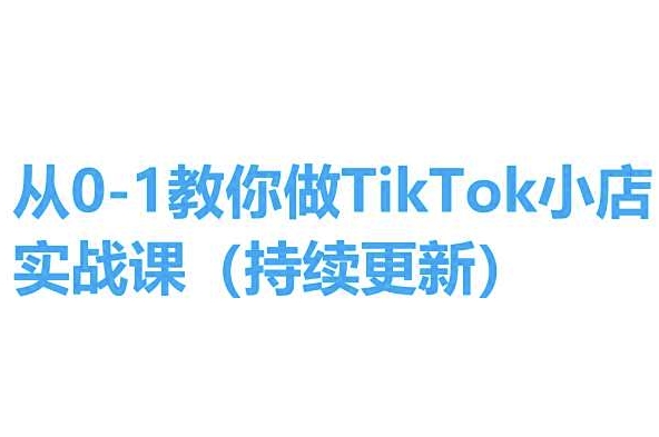 从0-1教你做TikTok小店实操课(持续更新)，手把手教你，简单易学-副业库