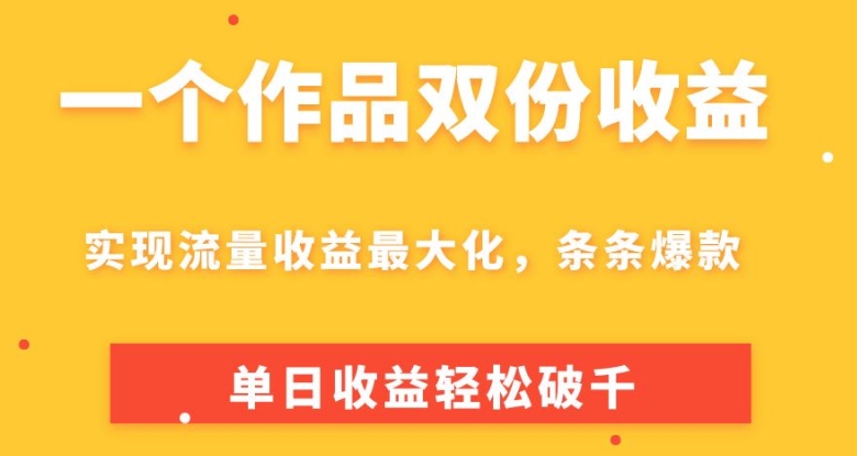 一个作品双份收益，实现流量收益最大化，条条爆款，单日收益轻松破千-副业库