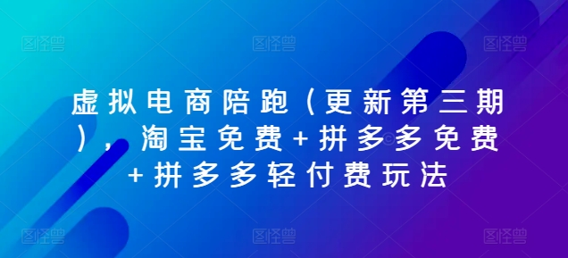 虚拟电商陪跑(更新第三期)，淘宝免费+拼多多免费+拼多多轻付费玩法-副业库