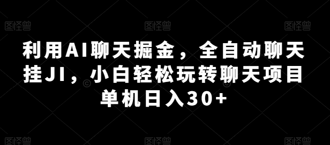 利用AI聊天掘金，全自动聊天挂JI，小白轻松玩转聊天项目 单机日入30+-副业库