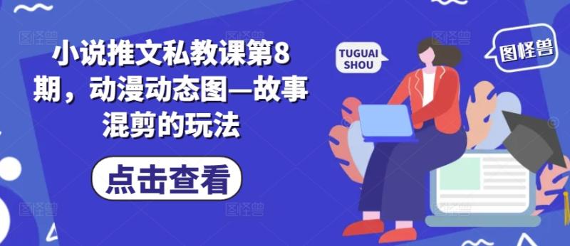 小说推文私教课第8期，动漫动态图—故事混剪的玩法-副业库
